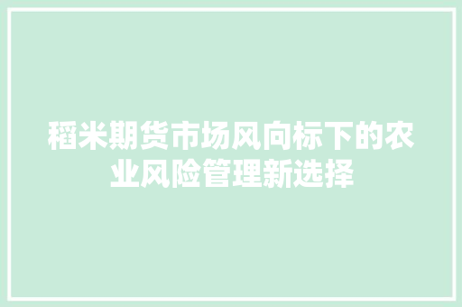 稻米期货市场风向标下的农业风险管理新选择