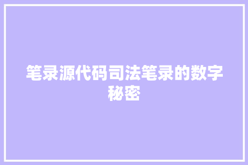 笔录源代码司法笔录的数字秘密