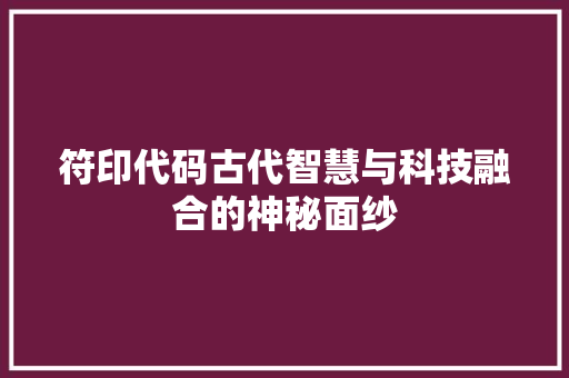 符印代码古代智慧与科技融合的神秘面纱