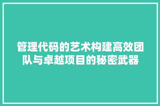 管理代码的艺术构建高效团队与卓越项目的秘密武器