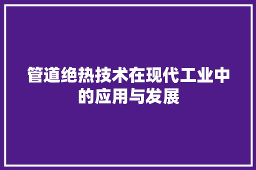 管道绝热技术在现代工业中的应用与发展