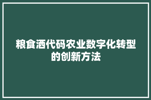 粮食洒代码农业数字化转型的创新方法