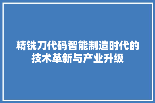 精铣刀代码智能制造时代的技术革新与产业升级