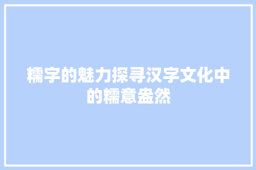 糯字的魅力探寻汉字文化中的糯意盎然