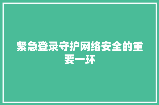 紧急登录守护网络安全的重要一环