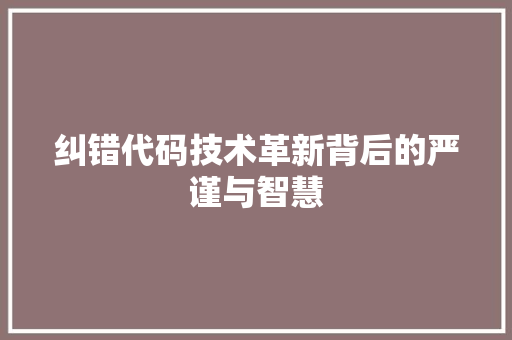纠错代码技术革新背后的严谨与智慧