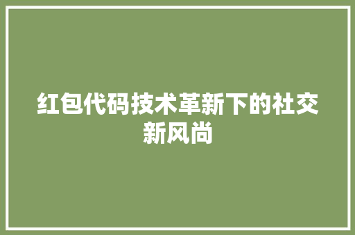 红包代码技术革新下的社交新风尚