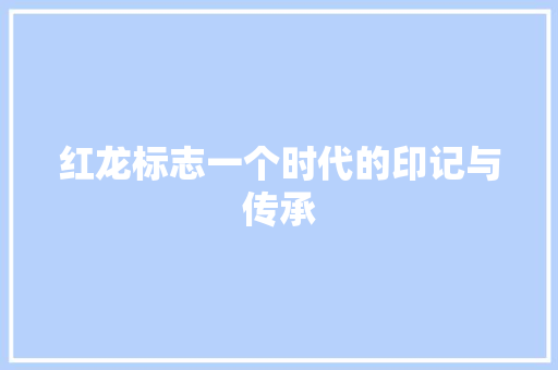 红龙标志一个时代的印记与传承