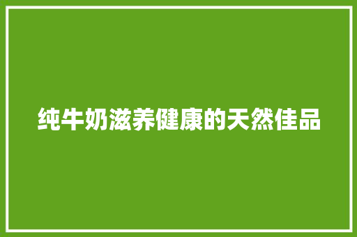 纯牛奶滋养健康的天然佳品
