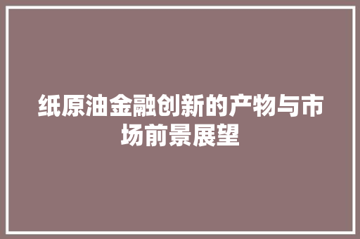 纸原油金融创新的产物与市场前景展望