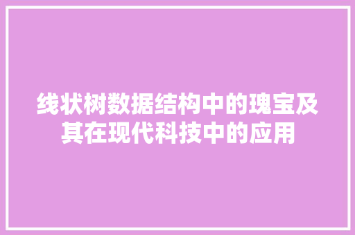 线状树数据结构中的瑰宝及其在现代科技中的应用