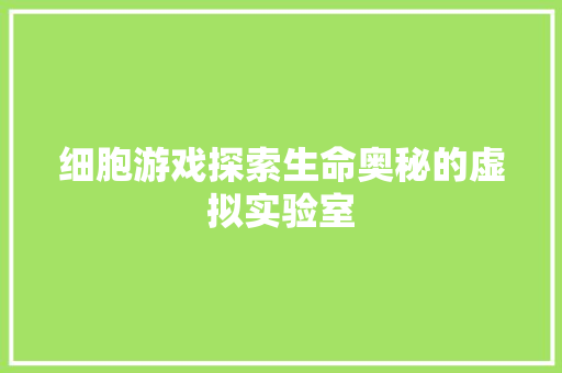 细胞游戏探索生命奥秘的虚拟实验室
