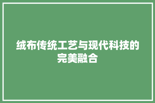 绒布传统工艺与现代科技的完美融合