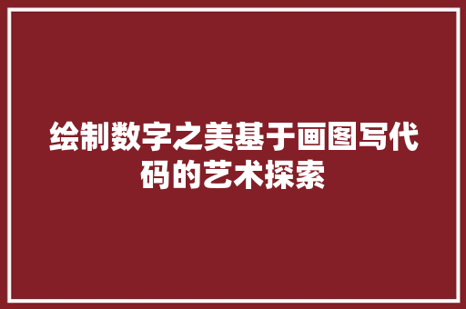 绘制数字之美基于画图写代码的艺术探索
