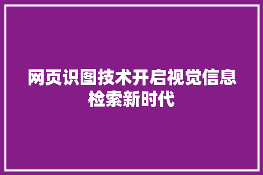 网页识图技术开启视觉信息检索新时代