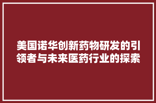 美国诺华创新药物研发的引领者与未来医药行业的探索者