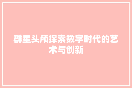 群星头颅探索数字时代的艺术与创新