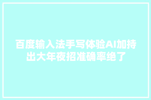 百度输入法手写体验AI加持出大年夜招准确率绝了