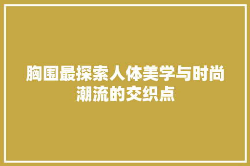 胸围最探索人体美学与时尚潮流的交织点