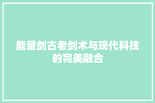 能量剑古老剑术与现代科技的完美融合