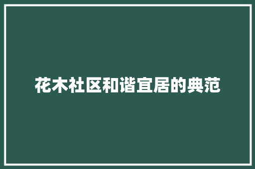 花木社区和谐宜居的典范