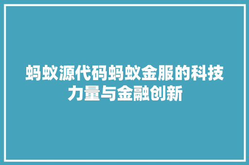 蚂蚁源代码蚂蚁金服的科技力量与金融创新