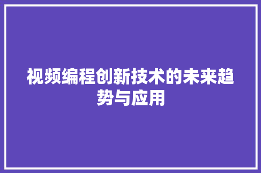 视频编程创新技术的未来趋势与应用