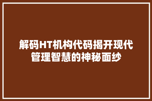解码HT机构代码揭开现代管理智慧的神秘面纱