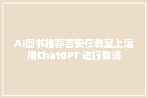AI图书推荐若安在教室上运用ChatGPT 进行教诲