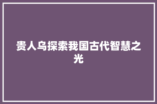 贵人乌探索我国古代智慧之光