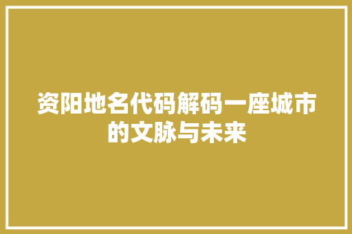 资阳地名代码解码一座城市的文脉与未来