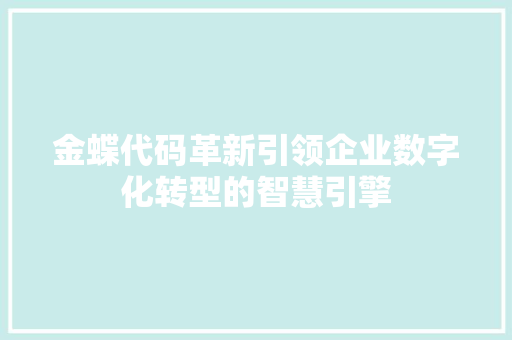 金蝶代码革新引领企业数字化转型的智慧引擎