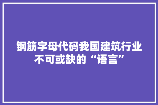 钢筋字母代码我国建筑行业不可或缺的“语言”