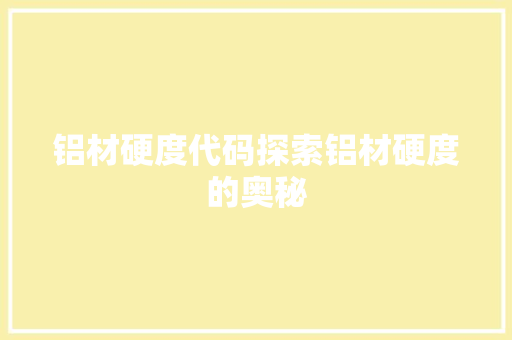 铝材硬度代码探索铝材硬度的奥秘