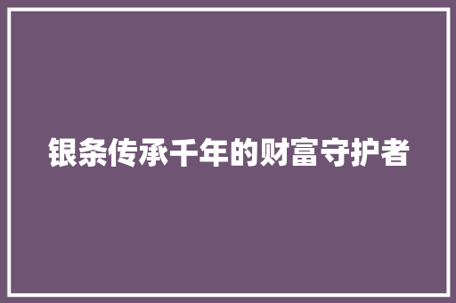 银条传承千年的财富守护者