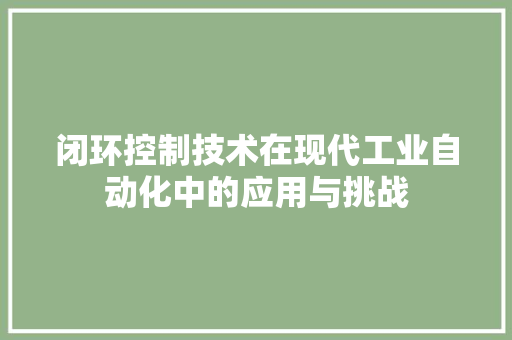 闭环控制技术在现代工业自动化中的应用与挑战