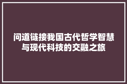 问道链接我国古代哲学智慧与现代科技的交融之旅
