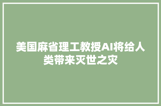 美国麻省理工教授AI将给人类带来灭世之灾