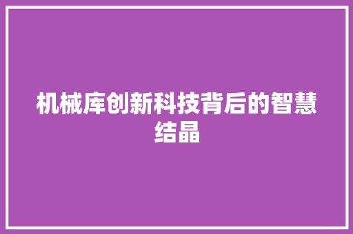 机械库创新科技背后的智慧结晶