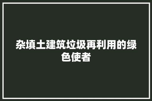 杂填土建筑垃圾再利用的绿色使者