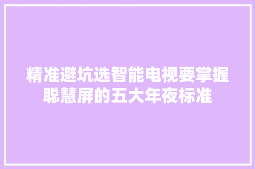 精准避坑选智能电视要掌握聪慧屏的五大年夜标准
