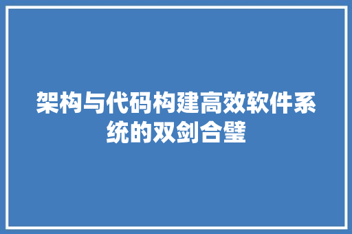 架构与代码构建高效软件系统的双剑合璧
