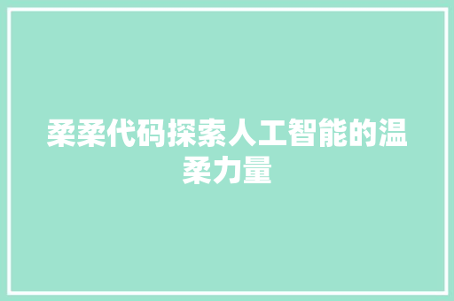 柔柔代码探索人工智能的温柔力量