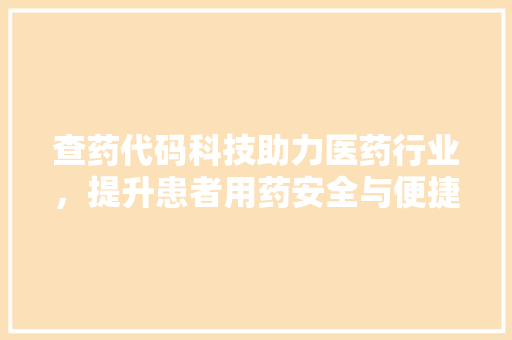 查药代码科技助力医药行业，提升患者用药安全与便捷