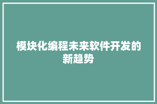 模块化编程未来软件开发的新趋势