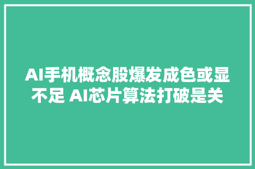 AI手机概念股爆发成色或显不足 AI芯片算法打破是关键