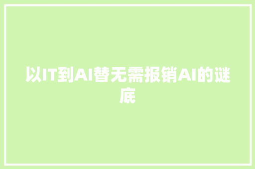 以IT到AI替无需报销AI的谜底