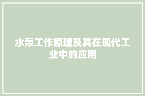 水泵工作原理及其在现代工业中的应用