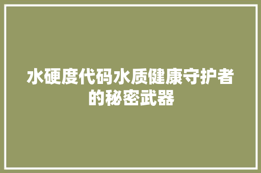 水硬度代码水质健康守护者的秘密武器