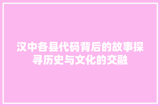 汉中各县代码背后的故事探寻历史与文化的交融